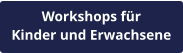 Workshops für Kinder und Erwachsene