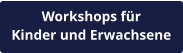 Workshops für Kinder und Erwachsene