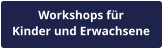 Workshops für Kinder und Erwachsene